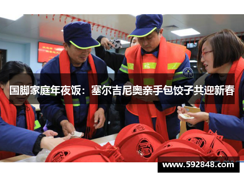 国脚家庭年夜饭：塞尔吉尼奥亲手包饺子共迎新春